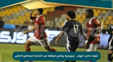 تنويه عاجل اليوم.. تريزيجيه يوضح موقفه من إشارته لجماهير الأهلي